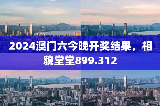 2024澳門六今晚開獎(jiǎng)結(jié)果，相貌堂堂899.312