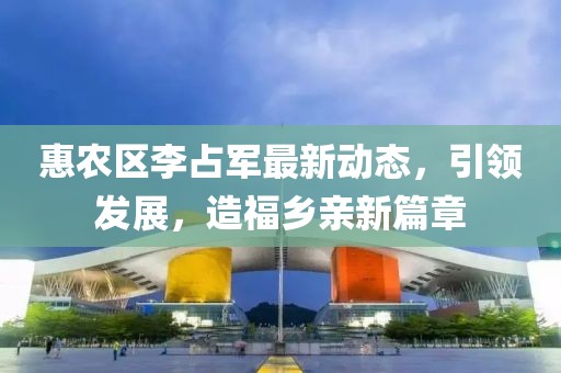 惠農(nóng)區(qū)李占軍最新動(dòng)態(tài)，引領(lǐng)發(fā)展，造福鄉(xiāng)親新篇章