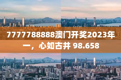 7777788888澳門開獎(jiǎng)2023年一，心如古井 98.658