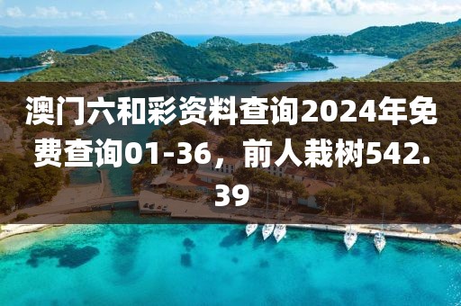 澳門六和彩資料查詢2024年免費查詢01-36，前人栽樹542.39