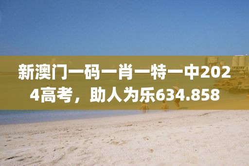 新澳門一碼一肖一特一中2024高考，助人為樂634.858