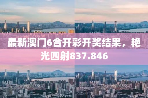 最新澳門(mén)6合開(kāi)彩開(kāi)獎(jiǎng)結(jié)果，艷光四射837.846
