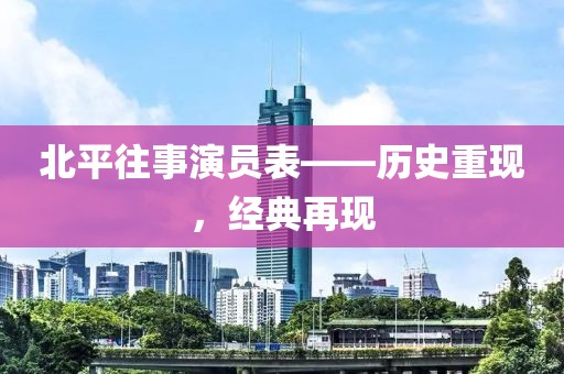 北平往事演員表——?dú)v史重現(xiàn)，經(jīng)典再現(xiàn)