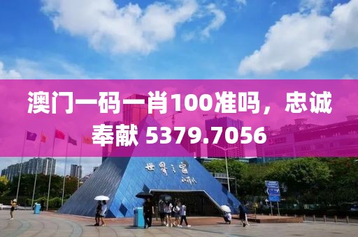 澳門一碼一肖100準(zhǔn)嗎，忠誠(chéng)奉獻(xiàn) 5379.7056