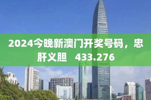 2024今晚新澳門開獎號碼，忠肝義膽   433.276