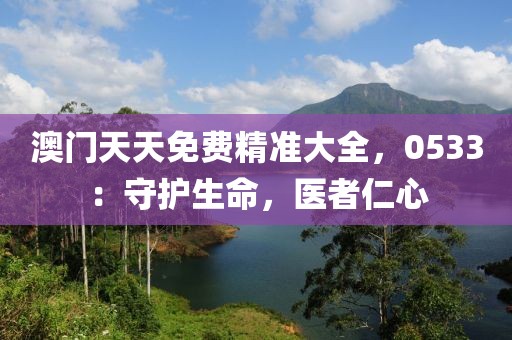 澳門天天免費精準大全，0533：守護生命，醫(yī)者仁心