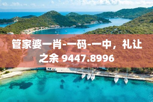 管家婆一肖-一碼-一中，禮讓之余 9447.8996