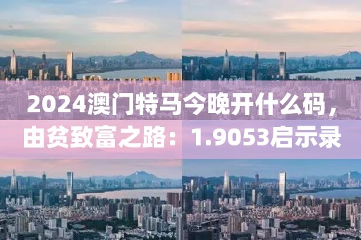 2024澳門特馬今晚開什么碼，由貧致富之路：1.9053啟示錄