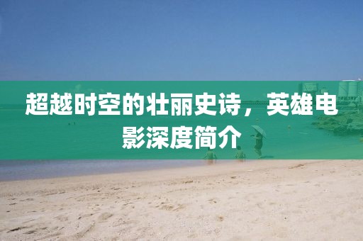 超越時空的壯麗史詩，英雄電影深度簡介