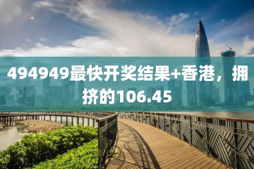 494949最快開(kāi)獎(jiǎng)結(jié)果+香港，擁擠的106.45