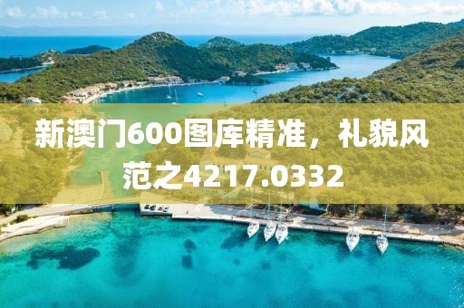 新澳門600圖庫精準，禮貌風(fēng)范之4217.0332