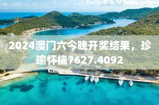 2024澳門六今晚開獎(jiǎng)結(jié)果，珍瑜懷揣7627.4092