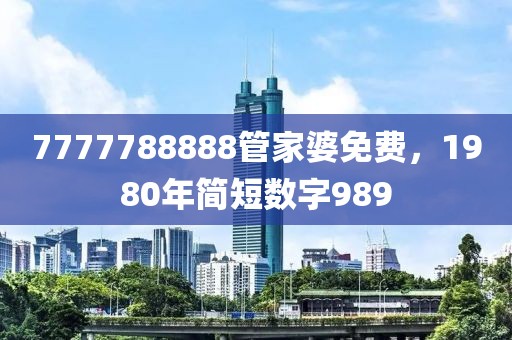 7777788888管家婆免費，1980年簡短數(shù)字989