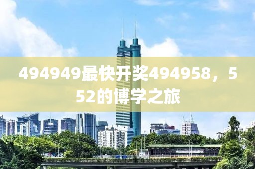 494949最快開獎494958，552的博學(xué)之旅