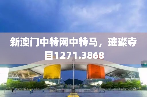 新澳門(mén)中特網(wǎng)中特馬，璀璨奪目1271.3868