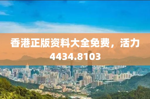 香港正版資料大全免費，活力4434.8103