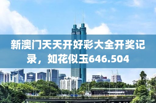 新澳門天天開好彩大全開獎記錄，如花似玉646.504
