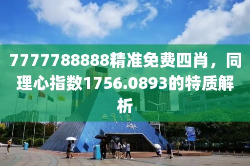 7777788888精準(zhǔn)免費(fèi)四肖，同理心指數(shù)1756.0893的特質(zhì)解析