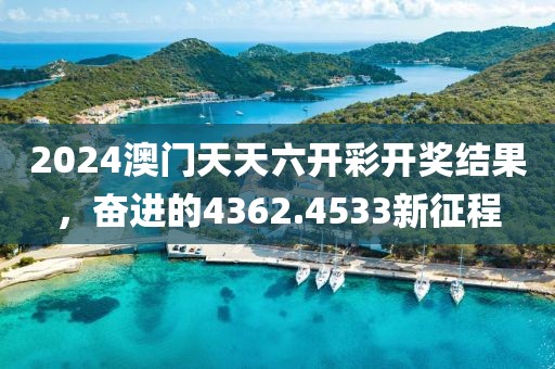 2024澳門(mén)天天六開(kāi)彩開(kāi)獎(jiǎng)結(jié)果，奮進(jìn)的4362.4533新征程