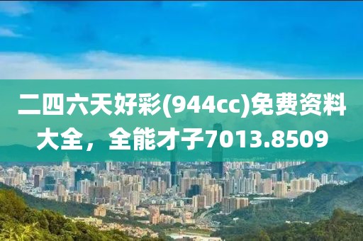二四六天好彩(944cc)免費資料大全，全能才子7013.8509