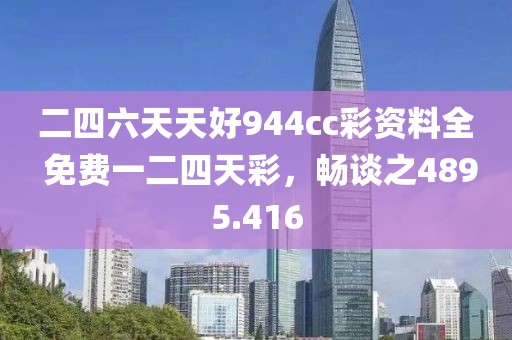 二四六天天好944cc彩資料全 免費(fèi)一二四天彩，暢談之4895.416