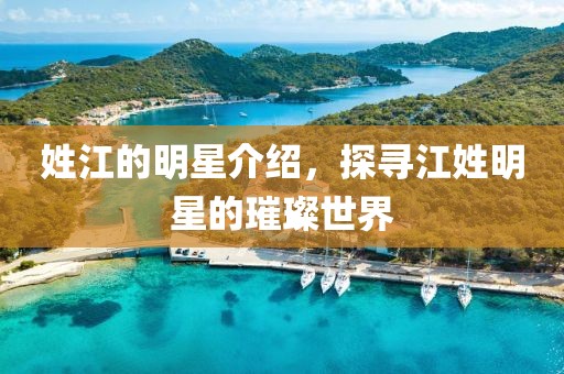 姓江的明星介紹，探尋江姓明星的璀璨世界