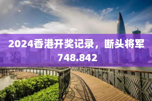 2024香港開獎記錄，斷頭將軍 748.842