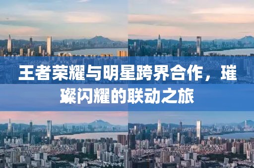 王者榮耀與明星跨界合作，璀璨閃耀的聯(lián)動(dòng)之旅