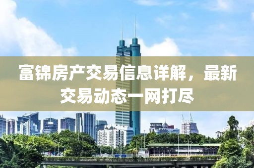 富錦房產(chǎn)交易信息詳解，最新交易動態(tài)一網(wǎng)打盡
