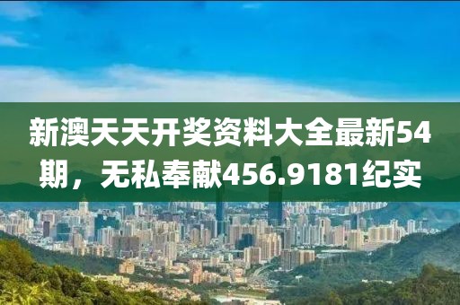 新澳天天開獎資料大全最新54期，無私奉獻456.9181紀實
