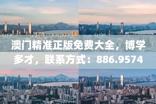 澳門精準(zhǔn)正版免費(fèi)大全，博學(xué)多才，聯(lián)系方式：886.9574