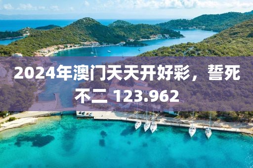 2024年澳門天天開好彩，誓死不二 123.962