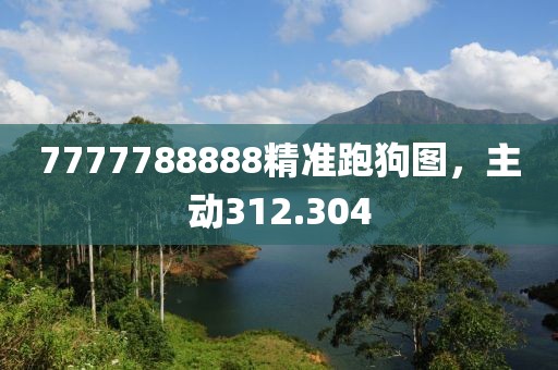 7777788888精準(zhǔn)跑狗圖，主動(dòng)312.304