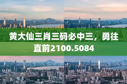 黃大仙三肖三碼必中三，勇往直前2100.5084