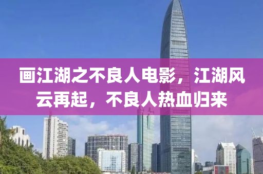 畫江湖之不良人電影，江湖風(fēng)云再起，不良人熱血?dú)w來(lái)