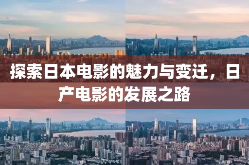 探索日本電影的魅力與變遷，日產(chǎn)電影的發(fā)展之路