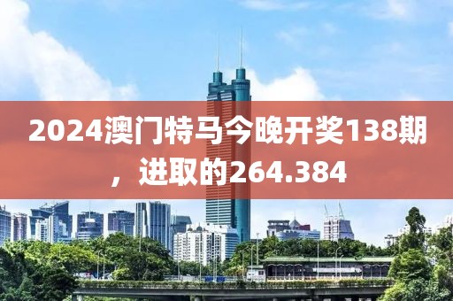 2024澳門特馬今晚開獎(jiǎng)138期，進(jìn)取的264.384