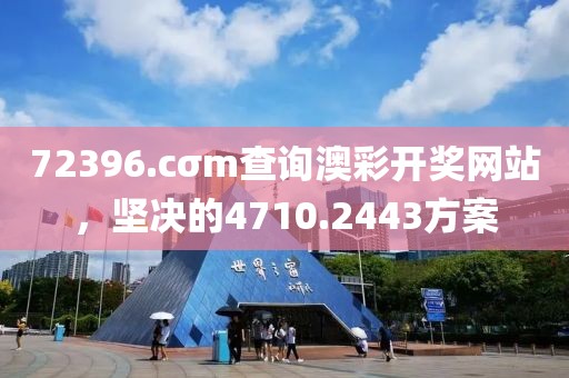72396.cσm查詢澳彩開獎(jiǎng)網(wǎng)站，堅(jiān)決的4710.2443方案