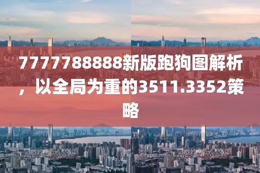 7777788888新版跑狗圖解析，以全局為重的3511.3352策略
