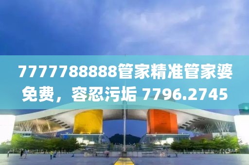 7777788888管家精準(zhǔn)管家婆免費(fèi)，容忍污垢 7796.2745