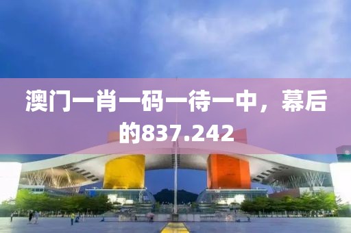 澳門一肖一碼一待一中，幕后的837.242