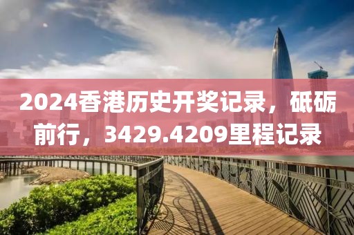 2024香港歷史開獎記錄，砥礪前行，3429.4209里程記錄