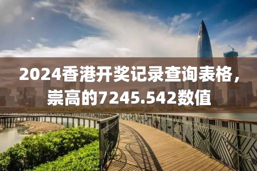 2024香港開獎記錄查詢表格，崇高的7245.542數(shù)值
