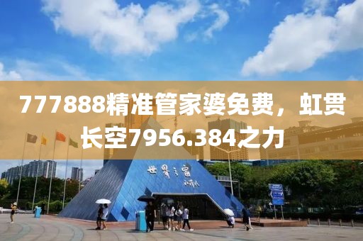 777888精準(zhǔn)管家婆免費(fèi)，虹貫長空7956.384之力