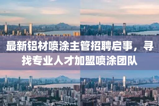 最新鋁材噴涂主管招聘啟事，尋找專業(yè)人才加盟噴涂團(tuán)隊(duì)