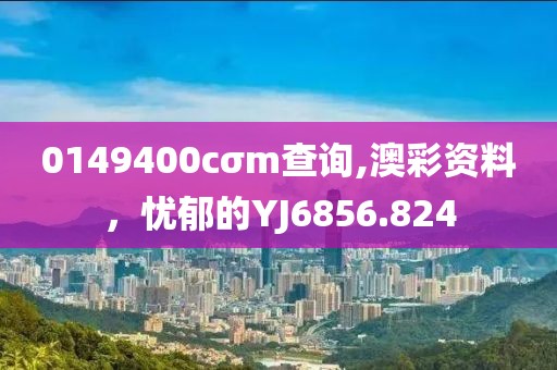 0149400cσm查詢,澳彩資料，憂郁的YJ6856.824
