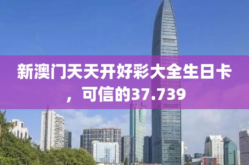 新澳門天天開好彩大全生日卡，可信的37.739