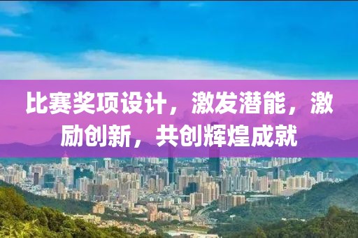比賽獎(jiǎng)項(xiàng)設(shè)計(jì)，激發(fā)潛能，激勵(lì)創(chuàng)新，共創(chuàng)輝煌成就