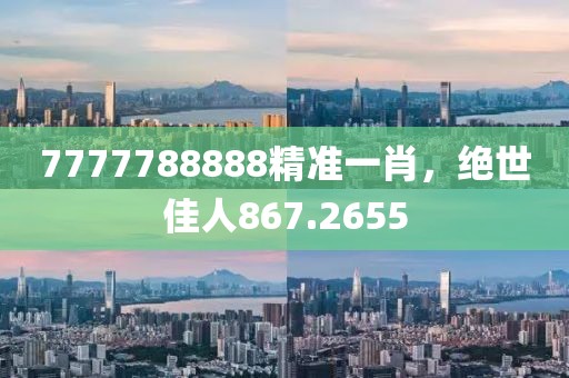 7777788888精準一肖，絕世佳人867.2655