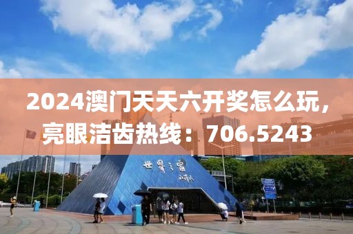 2024澳門天天六開獎怎么玩，亮眼潔齒熱線：706.5243